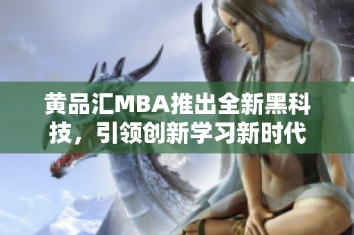 黄品汇MBA推出全新黑科技，引领创新学习新时代