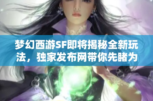 梦幻西游SF即将揭秘全新玩法，独家发布网带你先睹为快