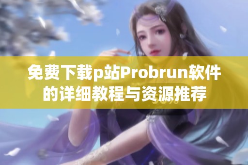 免费下载p站Probrun软件的详细教程与资源推荐