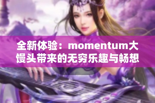 全新体验：momentum大馒头带来的无穷乐趣与畅想