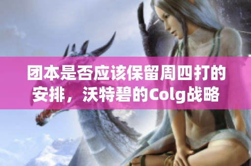 团本是否应该保留周四打的安排，沃特碧的Colg战略分析和思考