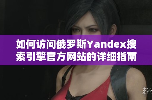 如何访问俄罗斯Yandex搜索引擎官方网站的详细指南