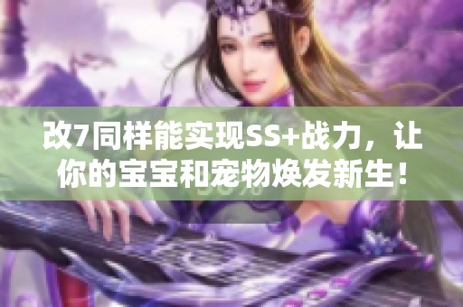 改7同样能实现SS+战力，让你的宝宝和宠物焕发新生！