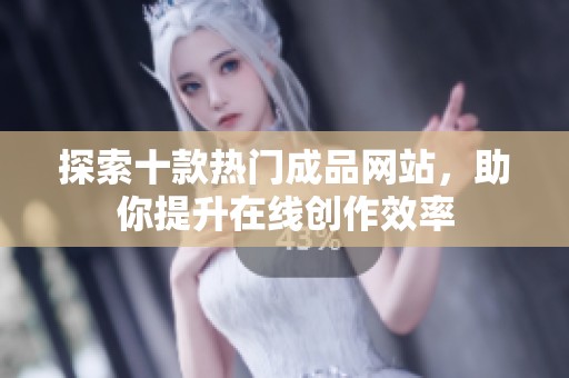 探索十款热门成品网站，助你提升在线创作效率