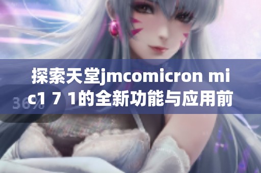 探索天堂jmcomicron mic1 7 1的全新功能与应用前景