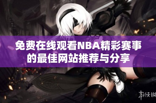 免费在线观看NBA精彩赛事的最佳网站推荐与分享