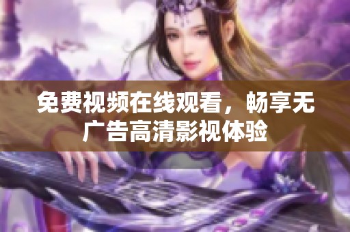 免费视频在线观看，畅享无广告高清影视体验