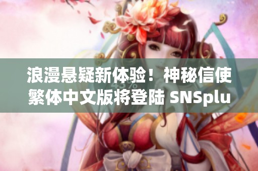 浪漫悬疑新体验！神秘信使繁体中文版将登陆 SNSplus 平台