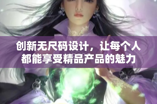 创新无尺码设计，让每个人都能享受精品产品的魅力