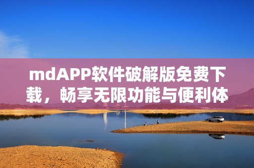 mdAPP软件破解版免费下载，畅享无限功能与便利体验