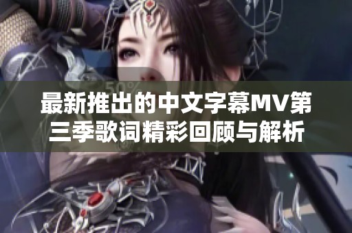 最新推出的中文字幕MV第三季歌词精彩回顾与解析