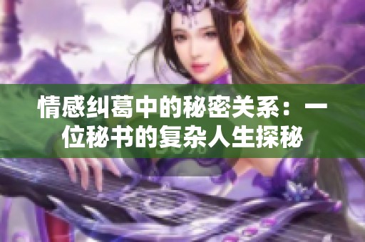 情感纠葛中的秘密关系：一位秘书的复杂人生探秘