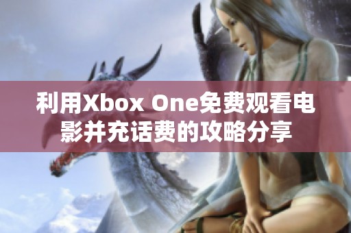 利用Xbox One免费观看电影并充话费的攻略分享