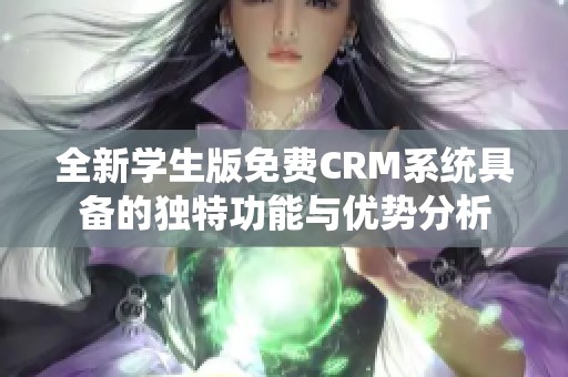 全新学生版免费CRM系统具备的独特功能与优势分析