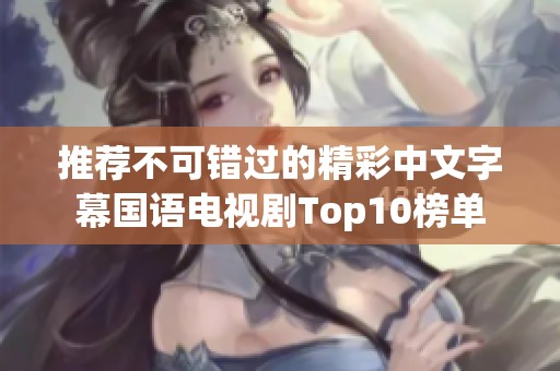 推荐不可错过的精彩中文字幕国语电视剧Top10榜单