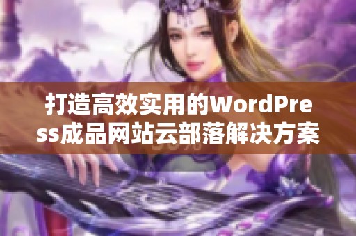 打造高效实用的WordPress成品网站云部落解决方案