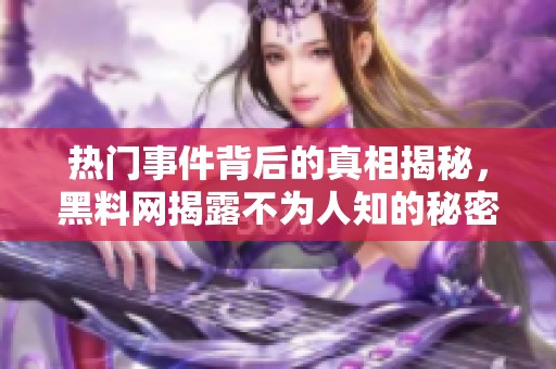 热门事件背后的真相揭秘，黑料网揭露不为人知的秘密