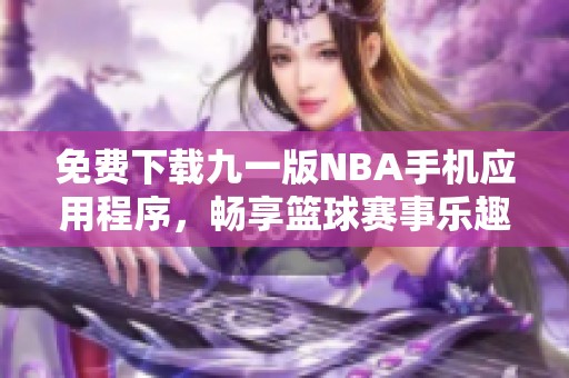 免费下载九一版NBA手机应用程序，畅享篮球赛事乐趣