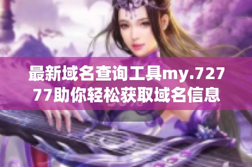 最新域名查询工具my.72777助你轻松获取域名信息