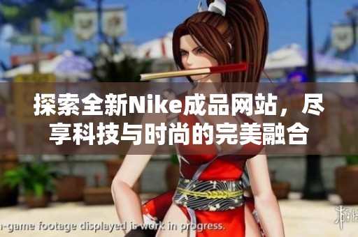 探索全新Nike成品网站，尽享科技与时尚的完美融合