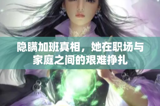 隐瞒加班真相，她在职场与家庭之间的艰难挣扎