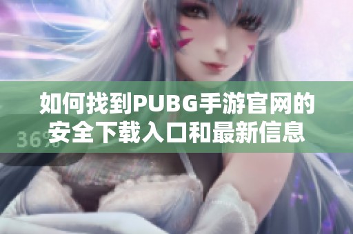 如何找到PUBG手游官网的安全下载入口和最新信息