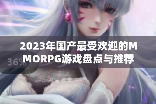 2023年国产最受欢迎的MMORPG游戏盘点与推荐