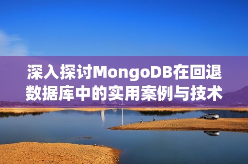 深入探讨MongoDB在回退数据库中的实用案例与技术应用