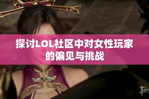 探讨LOL社区中对女性玩家的偏见与挑战