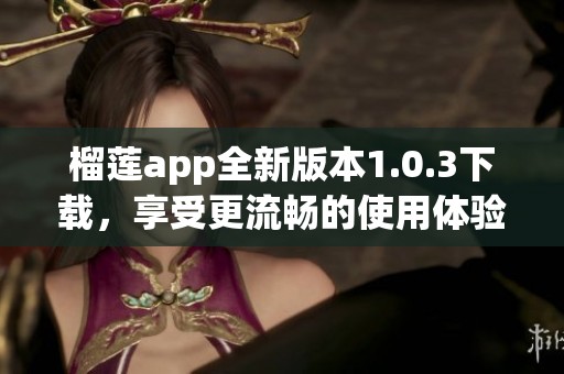 榴莲app全新版本1.0.3下载，享受更流畅的使用体验