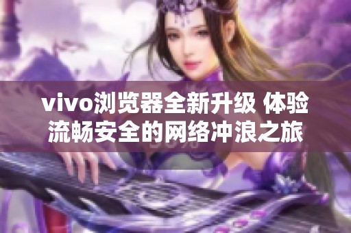 vivo浏览器全新升级 体验流畅安全的网络冲浪之旅