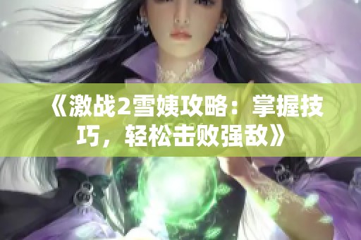 《激战2雪姨攻略：掌握技巧，轻松击败强敌》