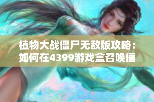 植物大战僵尸无敌版攻略：如何在4399游戏盒召唤僵尸技巧解析