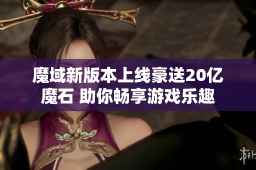 魔域新版本上线豪送20亿魔石 助你畅享游戏乐趣