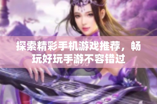 探索精彩手机游戏推荐，畅玩好玩手游不容错过