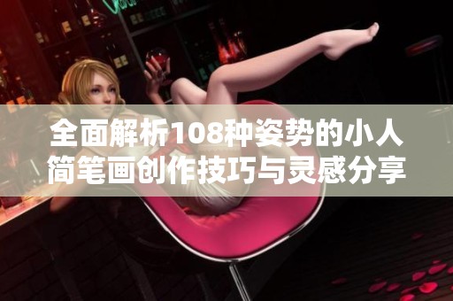 全面解析108种姿势的小人简笔画创作技巧与灵感分享