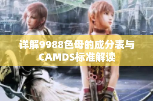 详解9988色母的成分表与CAMDS标准解读