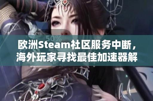 欧洲Steam社区服务中断，海外玩家寻找最佳加速器解决方案