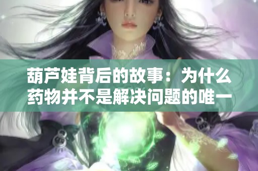 葫芦娃背后的故事：为什么药物并不是解决问题的唯一方案