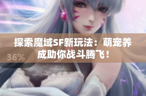 探索魔域SF新玩法：萌宠养成助你战斗腾飞！