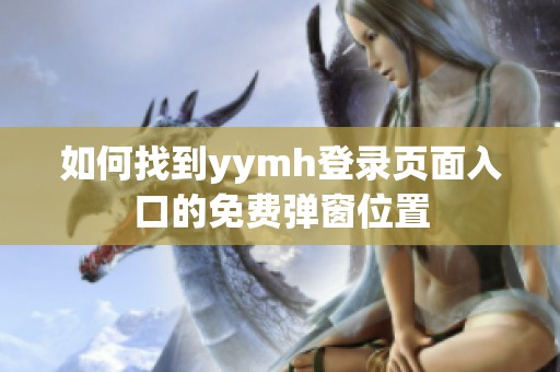 如何找到yymh登录页面入口的免费弹窗位置