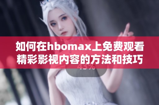 如何在hbomax上免费观看精彩影视内容的方法和技巧解析