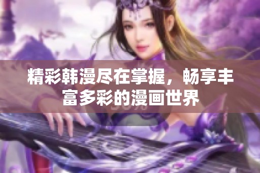 精彩韩漫尽在掌握，畅享丰富多彩的漫画世界