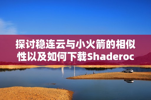 探讨稳连云与小火箭的相似性以及如何下载Shaderocket安卓版