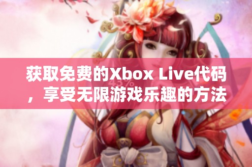 获取免费的Xbox Live代码，享受无限游戏乐趣的方法揭秘