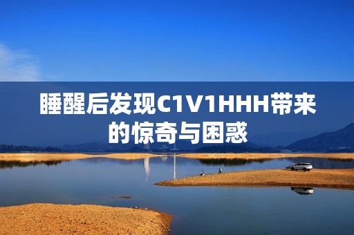 睡醒后发现C1V1HHH带来的惊奇与困惑