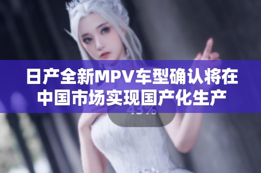 日产全新MPV车型确认将在中国市场实现国产化生产