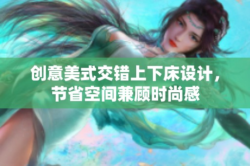 创意美式交错上下床设计，节省空间兼顾时尚感