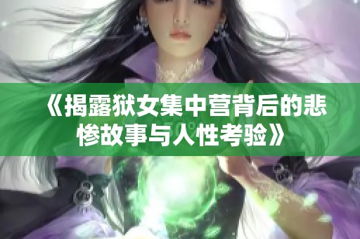 《揭露狱女集中营背后的悲惨故事与人性考验》