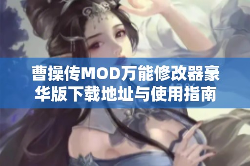 曹操传MOD万能修改器豪华版下载地址与使用指南